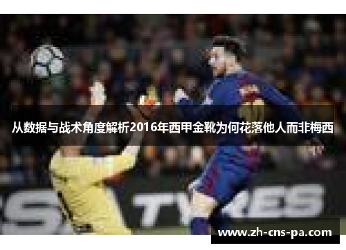 从数据与战术角度解析2016年西甲金靴为何花落他人而非梅西 从数据与战术角度解析2016年西甲金靴为何花落他人而非梅西