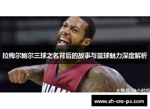 拉梅尔鲍尔三球之名背后的故事与篮球魅力深度解析