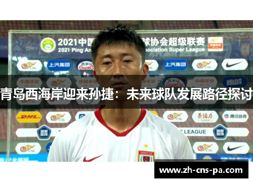 青岛西海岸迎来孙捷：未来球队发展路径探讨