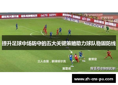 提升足球中场防守的五大关键策略助力球队稳固防线