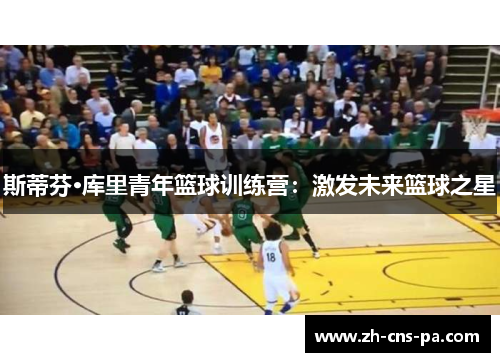 斯蒂芬·库里青年篮球训练营：激发未来篮球之星