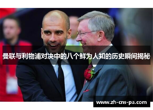 曼联与利物浦对决中的八个鲜为人知的历史瞬间揭秘