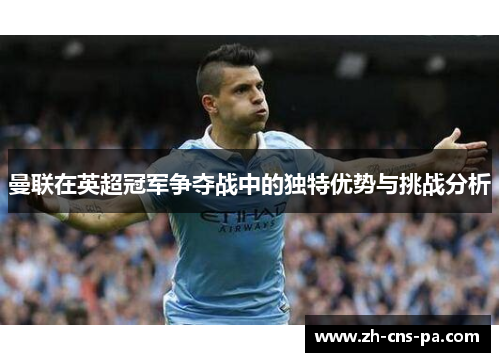 曼联在英超冠军争夺战中的独特优势与挑战分析