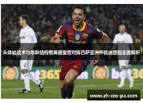 从体能战术与年龄结构看莫德里奇对阵巴萨亚洲杯低迷原因全面解析 从体能战术与年龄结构看莫德里奇对阵巴萨亚洲杯低迷原因全面解析