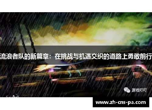 流浪者队的新篇章：在挑战与机遇交织的道路上勇敢前行