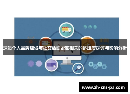 球员个人品牌建设与社交活动紧密相关的多维度探讨与影响分析 球员个人品牌建设与社交活动紧密相关的多维度探讨与影响分析