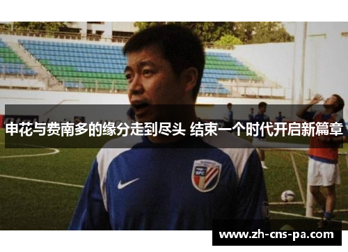 申花与费南多的缘分走到尽头 结束一个时代开启新篇章