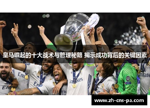 皇马崛起的十大战术与管理秘籍 揭示成功背后的关键因素