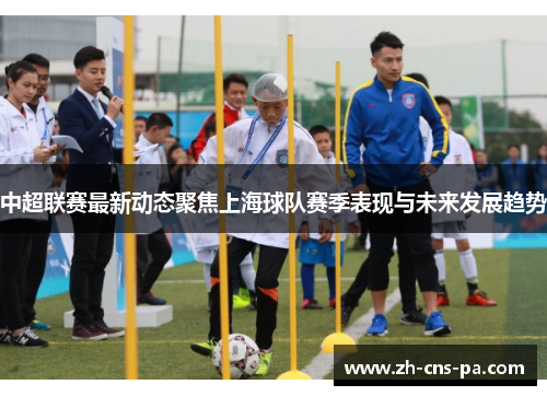 中超联赛最新动态聚焦上海球队赛季表现与未来发展趋势