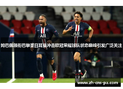 姆巴佩领衔巴黎圣日耳曼冲击欧冠荣耀球队状态巅峰引发广泛关注