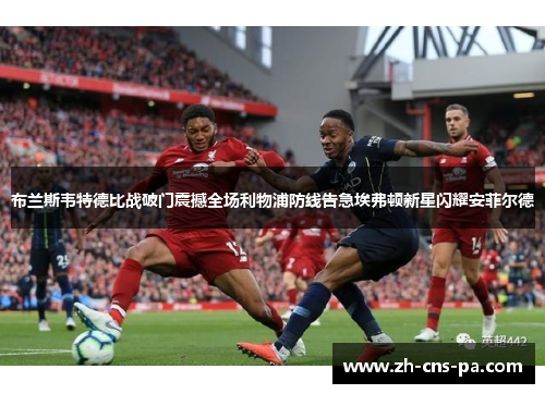 布兰斯韦特德比战破门震撼全场利物浦防线告急埃弗顿新星闪耀安菲尔德