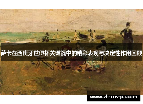 萨卡在西班牙世俱杯关键战中的精彩表现与决定性作用回顾