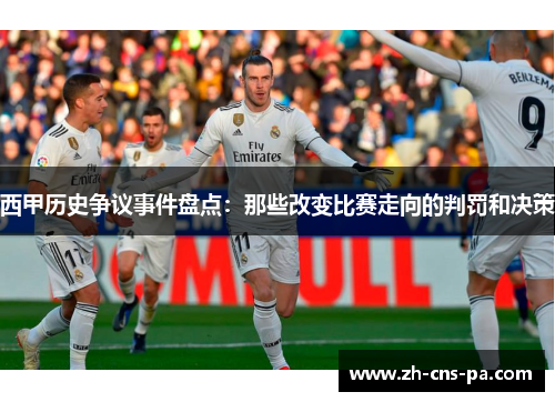 西甲历史争议事件盘点:那些改变比赛走向的判罚和决策 西甲历史争议事件盘点:那些改变比赛走向的判罚和决策