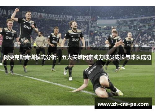阿贾克斯青训模式分析：五大关键因素助力球员成长与球队成功