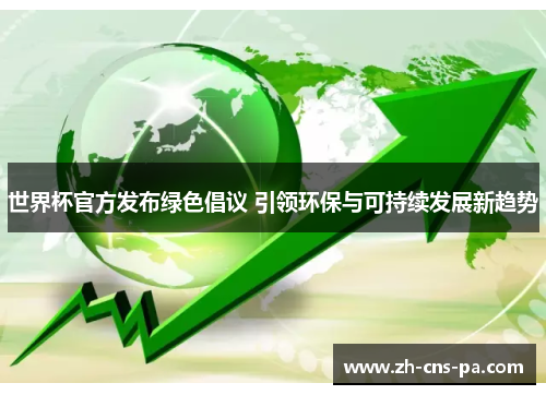 世界杯官方发布绿色倡议 引领环保与可持续发展新趋势