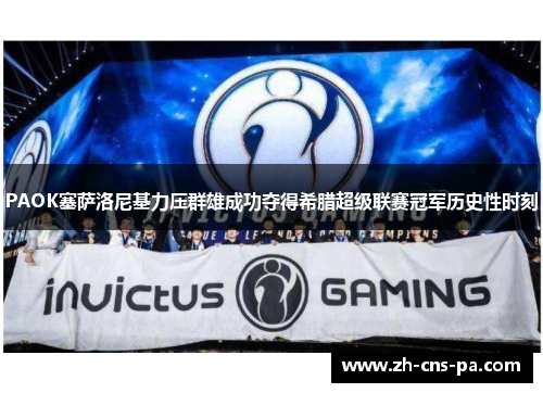 PAOK塞萨洛尼基力压群雄成功夺得希腊超级联赛冠军历史性时刻 PAOK塞萨洛尼基力压群雄成功夺得希腊超级联赛冠军历史性时刻
