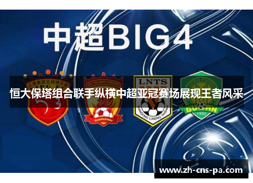 恒大保塔组合联手纵横中超亚冠赛场展现王者风采 恒大保塔组合联手纵横中超亚冠赛场展现王者风采