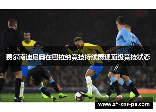 费尔南迪尼奥在巴拉纳竞技持续展现顶级竞技状态
