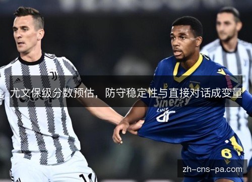 尤文保级分数预估，防守稳定性与直接对话成变量
