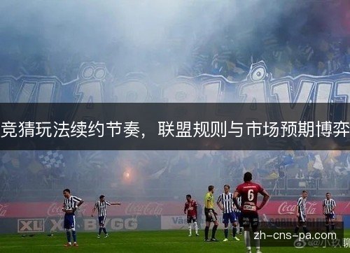 竞猜玩法续约节奏，联盟规则与市场预期博弈