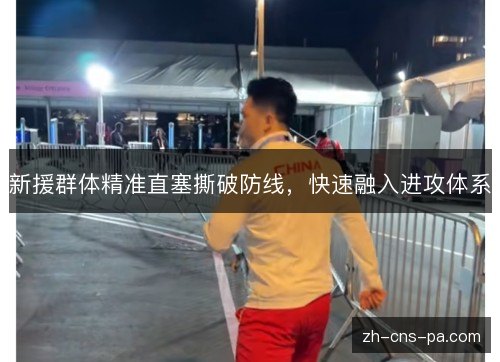 新援群体精准直塞撕破防线，快速融入进攻体系